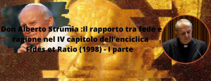Don Alberto Strumia :Il rapporto tra fede e ragione nel IV capitolo dell’enciclica Fides et Ratio (1998) – I parte